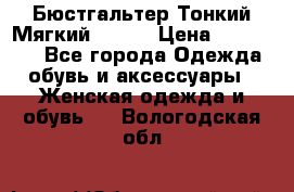  Бюстгальтер Тонкий Мягкий Racer › Цена ­ 151-166 - Все города Одежда, обувь и аксессуары » Женская одежда и обувь   . Вологодская обл.